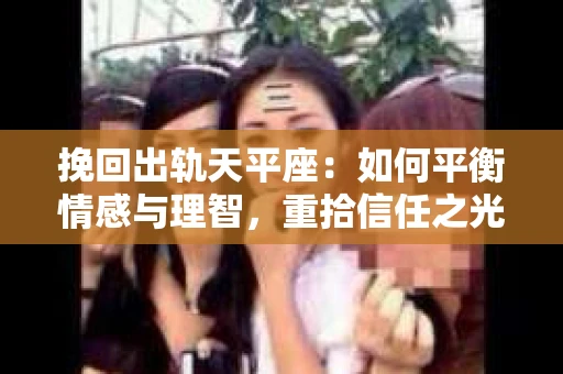 挽回出轨天平座：如何平衡情感与理智，重拾信任之光