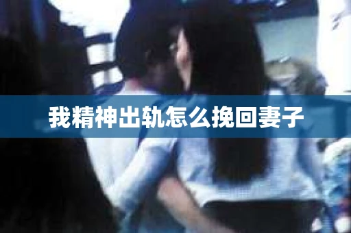 我精神出轨怎么挽回妻子