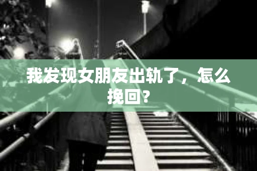 我发现女朋友出轨了，怎么挽回？