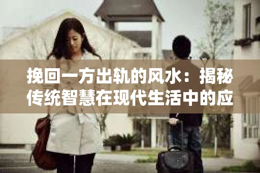 挽回一方出轨的风水：揭秘传统智慧在现代生活中的应用
