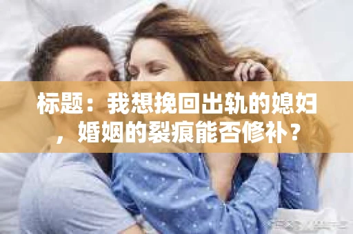 标题：我想挽回出轨的媳妇，婚姻的裂痕能否修补？