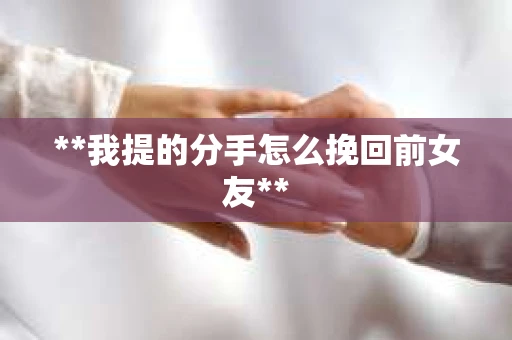 **我提的分手怎么挽回前女友**