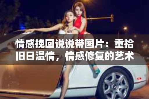 情感挽回说说带图片：重拾旧日温情，情感修复的艺术