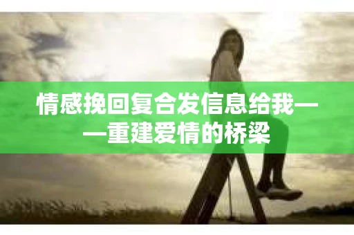 情感挽回复合发信息给我——重建爱情的桥梁