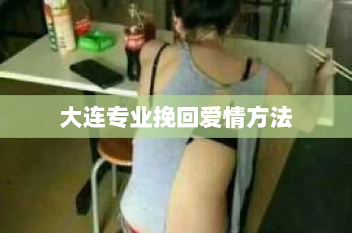 大连专业挽回爱情方法