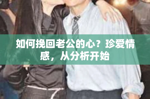 如何挽回老公的心？珍爱情感，从分析开始