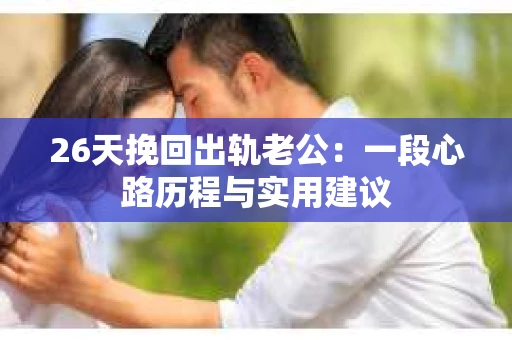 26天挽回出轨老公：一段心路历程与实用建议