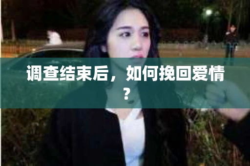 调查结束后,如何挽回爱情? 调查结束后,如何挽回爱情?