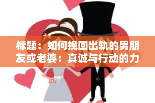 标题：如何挽回出轨的男朋友或老婆：真诚与行动的力量