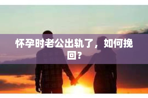 怀孕时老公出轨了，如何挽回？