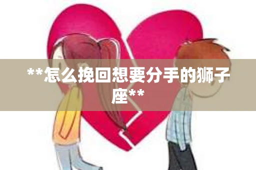 **怎么挽回想要分手的狮子座**