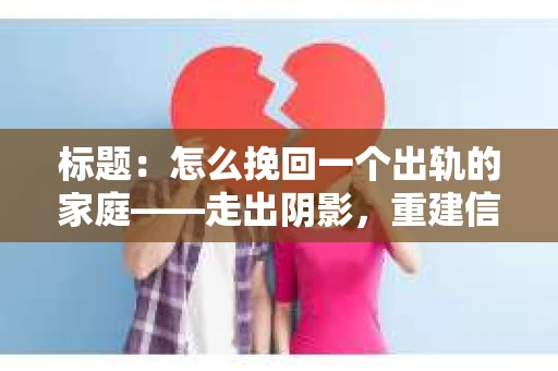 标题：怎么挽回一个出轨的家庭——走出阴影，重建信任之路
