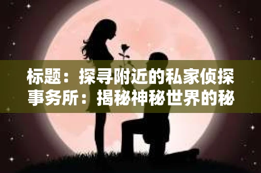 标题：探寻附近的私家侦探事务所：揭秘神秘世界的秘密通道