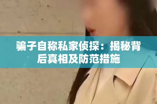 骗子自称私家侦探：揭秘背后真相及防范措施