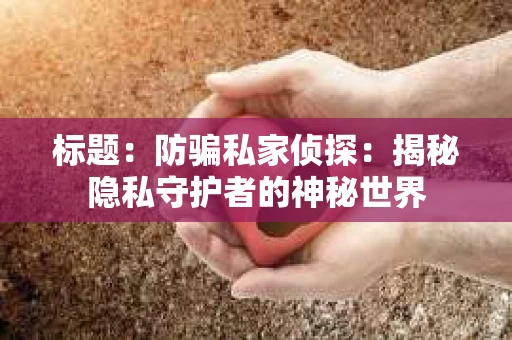 标题：防骗私家侦探：揭秘隐私守护者的神秘世界