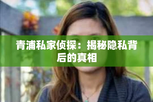 青浦私家侦探：揭秘隐私背后的真相