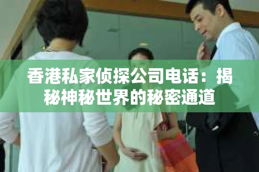 香港私家侦探公司电话：揭秘神秘世界的秘密通道