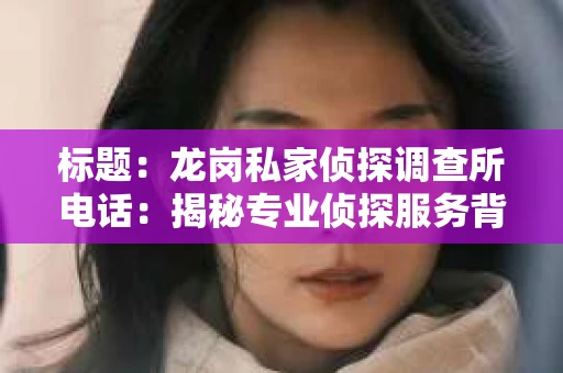 标题：龙岗私家侦探调查所电话：揭秘专业侦探服务背后的故事