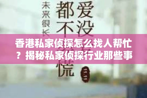 香港私家侦探怎么找人帮忙？揭秘私家侦探行业那些事儿