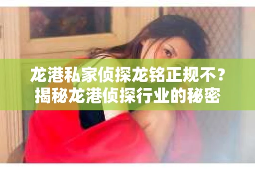 龙港私家侦探龙铭正规不？揭秘龙港侦探行业的秘密