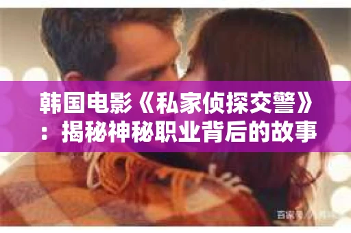 韩国电影《私家侦探交警》：揭秘神秘职业背后的故事