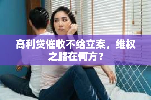 高利贷催收不给立案，维权之路在何方？