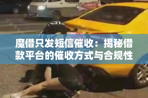 魔借只发短信催收：揭秘借款平台的催收方式与合规性