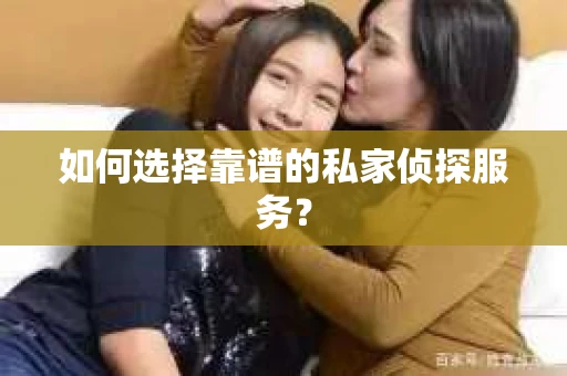 如何选择靠谱的私家侦探服务? 如何选择靠谱的私家侦探服务?