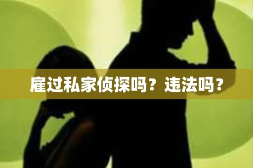 雇过私家侦探吗？违法吗？