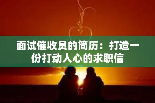 面试催收员的简历：打造一份打动人心的求职信