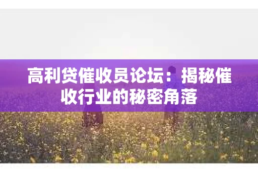 高利贷催收员论坛：揭秘催收行业的秘密角落