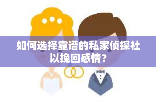 如何选择靠谱的私家侦探社以挽回感情? 如何选择靠谱的私家侦探社以挽回感情?