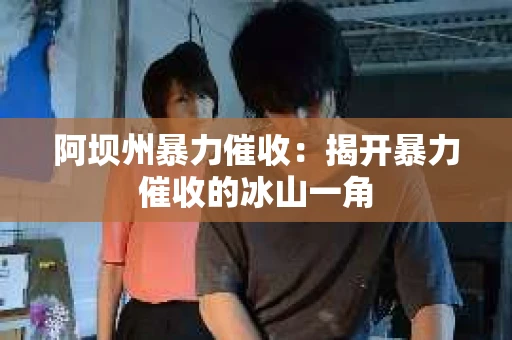 阿坝州暴力催收：揭开暴力催收的冰山一角
