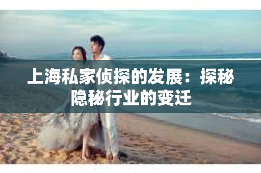 上海私家侦探的发展：探秘隐秘行业的变迁