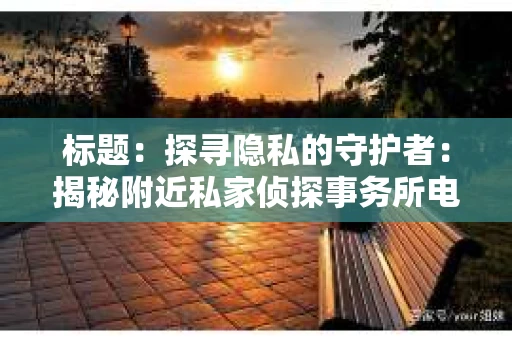 标题：探寻隐私的守护者：揭秘附近私家侦探事务所电话