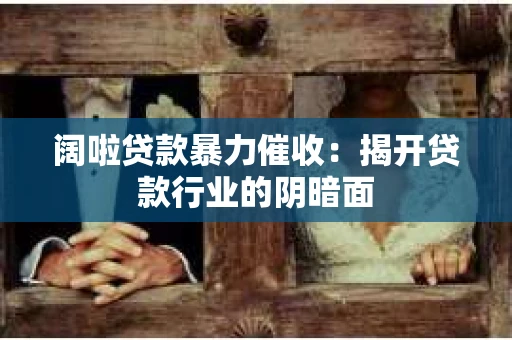 阔啦贷款暴力催收：揭开贷款行业的阴暗面