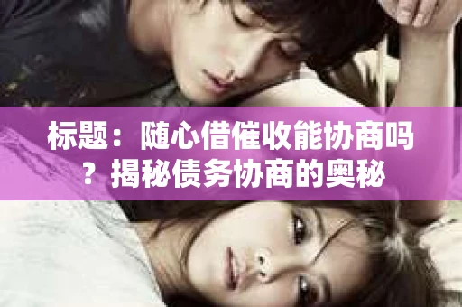 标题：随心借催收能协商吗？揭秘债务协商的奥秘