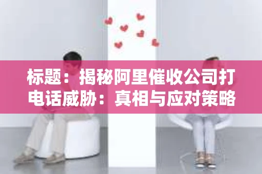 标题：揭秘阿里催收公司打电话威胁：真相与应对策略