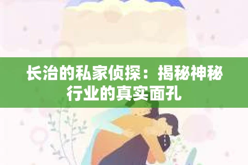 长治的私家侦探：揭秘神秘行业的真实面孔