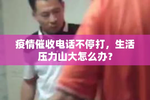 疫情催收电话不停打，生活压力山大怎么办？