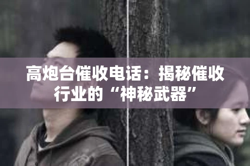 高炮台催收电话：揭秘催收行业的“神秘武器”