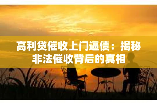 高利贷催收上门逼债：揭秘非法催收背后的真相