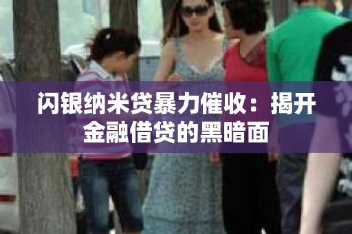 闪银纳米贷暴力催收：揭开金融借贷的黑暗面