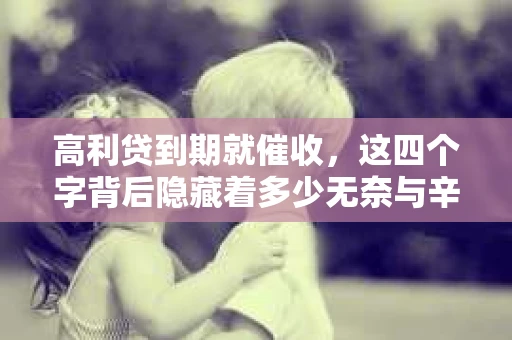 高利贷到期就催收，这四个字背后隐藏着多少无奈与辛酸。在这个充满诱惑与陷阱的金融世界里，我们该如何保护自己，避免陷入高利贷的泥潭？今天，就让我们一起来揭开高利贷到期催收的神秘面纱。
