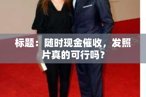 标题：随时现金催收，发照片真的可行吗？
