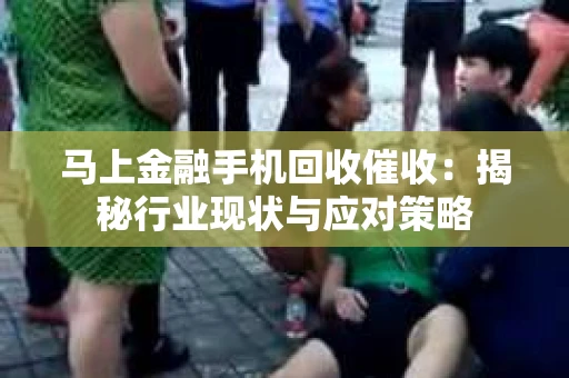 马上金融手机回收催收：揭秘行业现状与应对策略