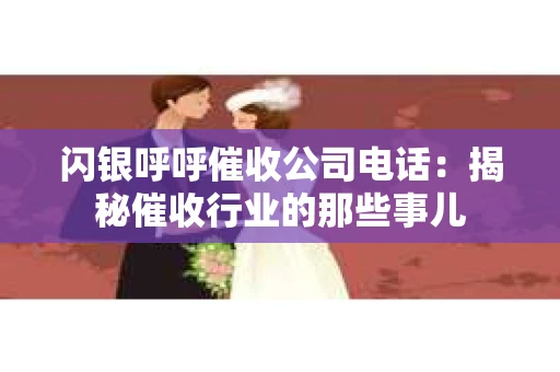 闪银呼呼催收公司电话：揭秘催收行业的那些事儿
