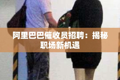 阿里巴巴催收员招聘：揭秘职场新机遇