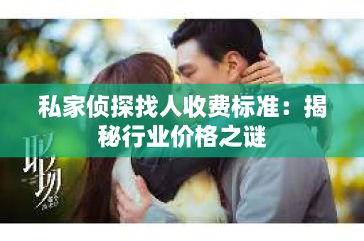 私家侦探找人收费标准：揭秘行业价格之谜