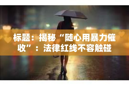 标题：揭秘“随心用暴力催收”：法律红线不容触碰